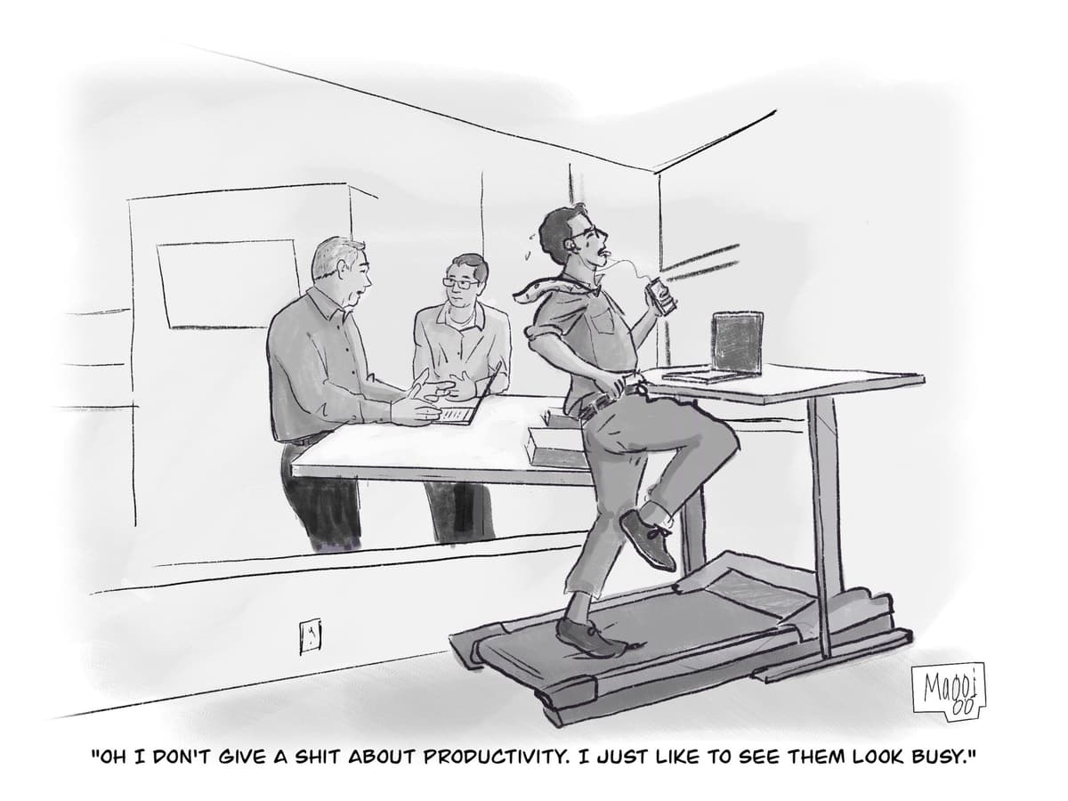 Oh I don't give a shit about productivity. I just like to see them look busy.