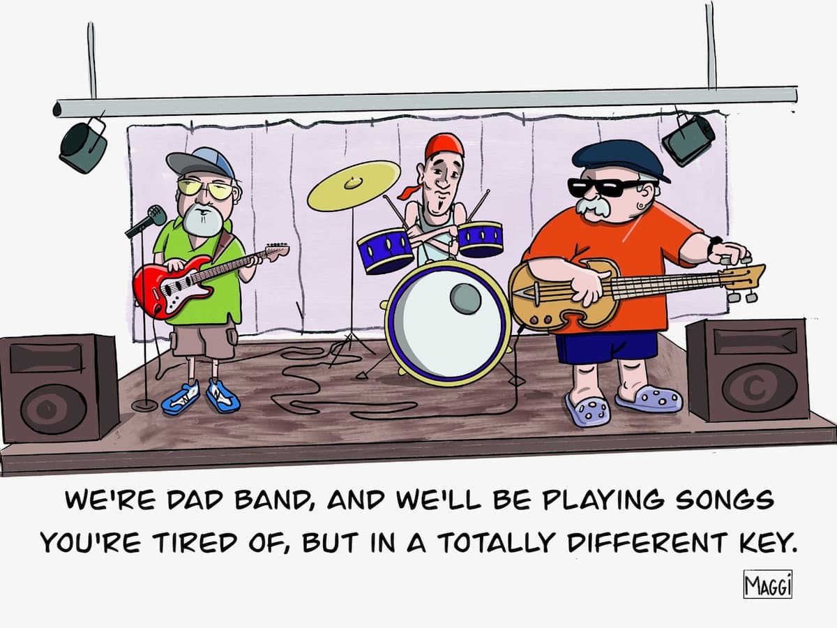 We're dad band, and we'll be playing songs you're tired of, but in a totally different key.