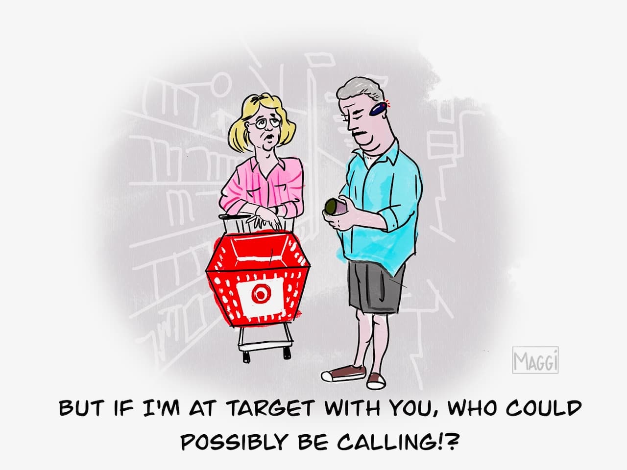 But if I'm at Target with you, who could possibly be calling?