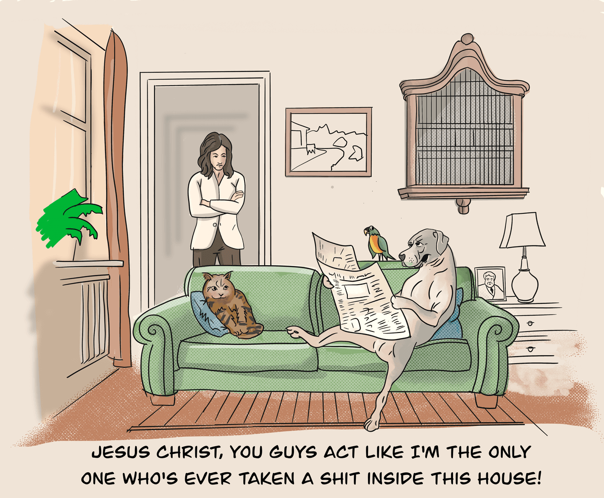 Jesus Christ, you guys act like I'm the only one who's ever taken a shit inside the house!